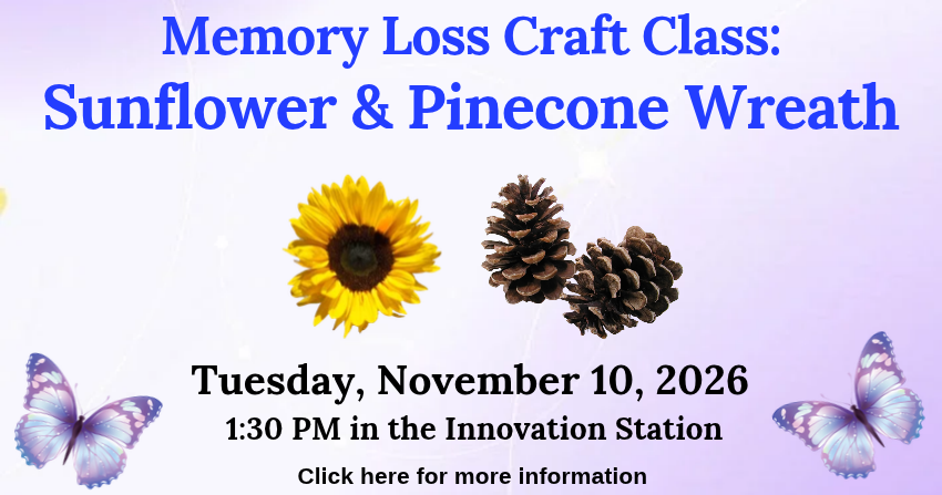 Graphic promoting the program, Memory Loss Craft Class: Sunflower & Pinecone Wreath, Tuesday, November 10, 2026, 1:30 PM in the Innovation Station, with a picture of a sunflower and pinecones and purple butterflies.
